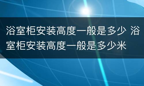 浴室柜安装高度一般是多少 浴室柜安装高度一般是多少米