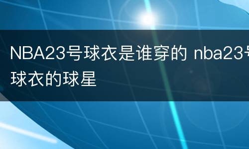 NBA23号球衣是谁穿的 nba23号球衣的球星