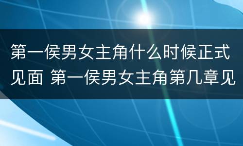 第一侯男女主角什么时候正式见面 第一侯男女主角第几章见面