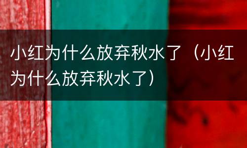 小红为什么放弃秋水了（小红为什么放弃秋水了）