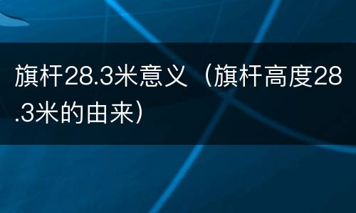 旗杆28.3米意义（旗杆高度28.3米的由来）