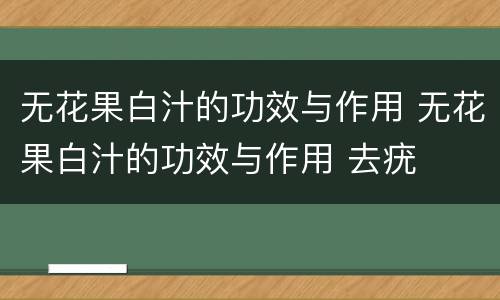 无花果白汁的功效与作用 无花果白汁的功效与作用 去疣