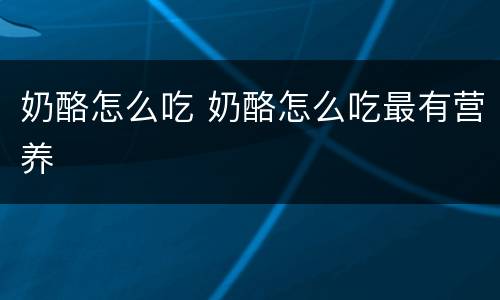 奶酪怎么吃 奶酪怎么吃最有营养