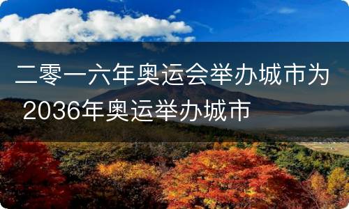 二零一六年奥运会举办城市为 2036年奥运举办城市