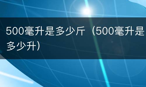 500毫升是多少斤（500毫升是多少升）