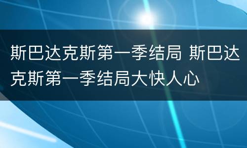 斯巴达克斯第一季结局 斯巴达克斯第一季结局大快人心