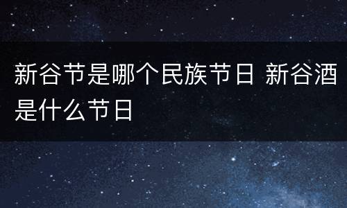 新谷节是哪个民族节日 新谷酒是什么节日