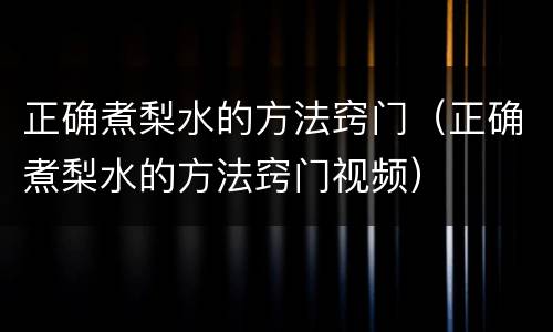 正确煮梨水的方法窍门（正确煮梨水的方法窍门视频）