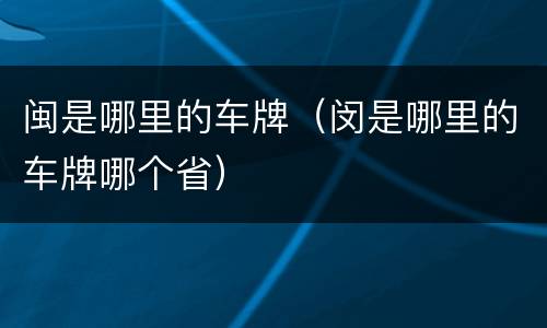 闽是哪里的车牌（闵是哪里的车牌哪个省）