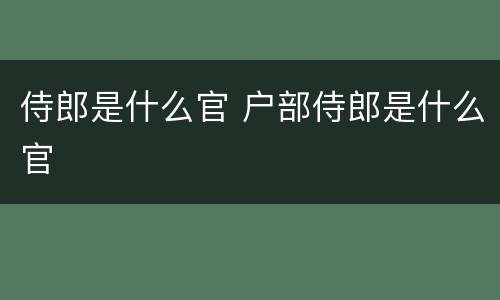 侍郎是什么官 户部侍郎是什么官