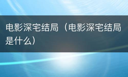 电影深宅结局（电影深宅结局是什么）