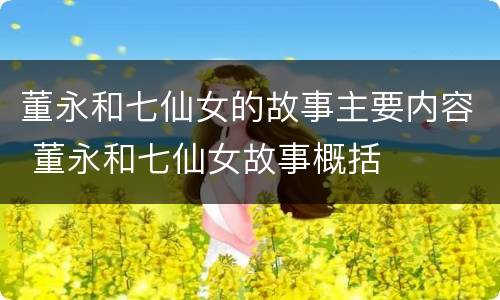 董永和七仙女的故事主要内容 董永和七仙女故事概括