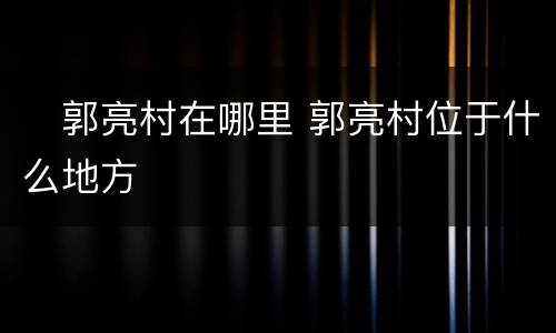 ​郭亮村在哪里 郭亮村位于什么地方