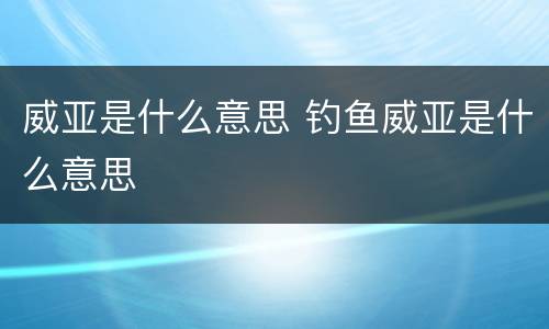 威亚是什么意思 钓鱼威亚是什么意思