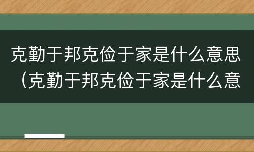 克勤于邦克俭于家是什么意思（克勤于邦克俭于家是什么意思思）