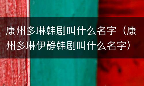 康州多琳韩剧叫什么名字（康州多琳伊静韩剧叫什么名字）