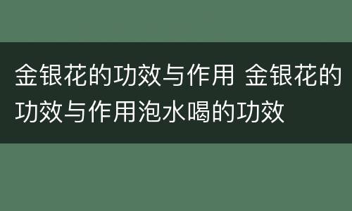 金银花的功效与作用 金银花的功效与作用泡水喝的功效