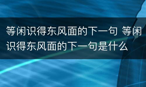 等闲识得东风面的下一句 等闲识得东风面的下一句是什么