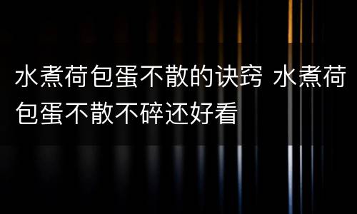 水煮荷包蛋不散的诀窍 水煮荷包蛋不散不碎还好看