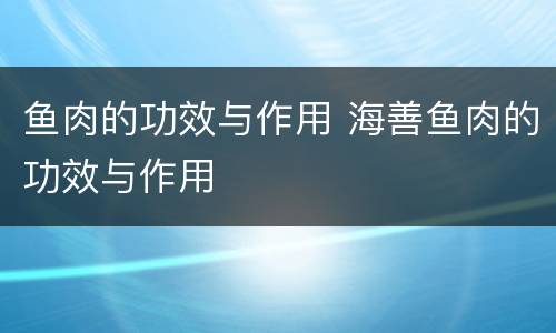 鱼肉的功效与作用 海善鱼肉的功效与作用