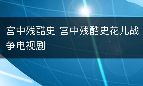 宫中残酷史 宫中残酷史花儿战争电视剧