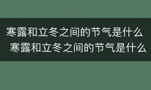 寒露和立冬之间的节气是什么 寒露和立冬之间的节气是什么意思