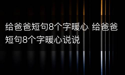 给爸爸短句8个字暖心 给爸爸短句8个字暖心说说