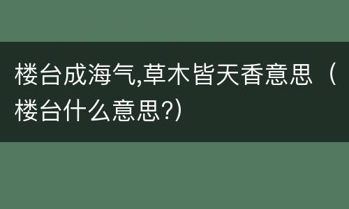 楼台成海气,草木皆天香意思（楼台什么意思?）