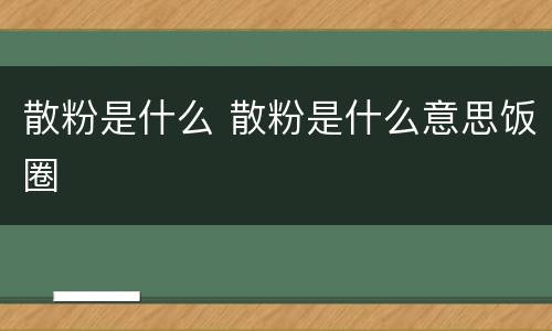 散粉是什么 散粉是什么意思饭圈