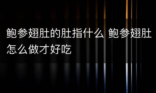 鲍参翅肚的肚指什么 鲍参翅肚怎么做才好吃