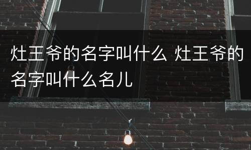 灶王爷的名字叫什么 灶王爷的名字叫什么名儿