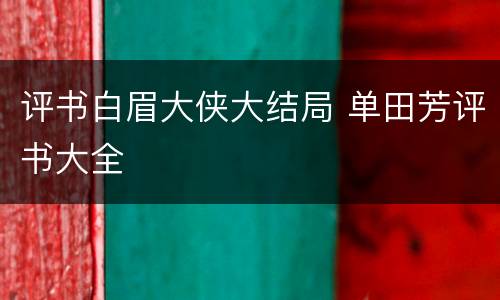 评书白眉大侠大结局 单田芳评书大全