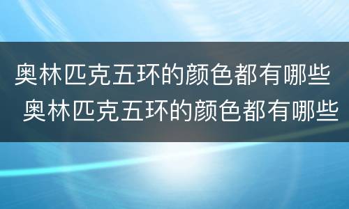 奥林匹克五环的颜色都有哪些 奥林匹克五环的颜色都有哪些呢