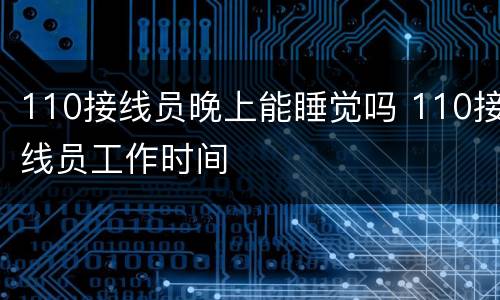 110接线员晚上能睡觉吗 110接线员工作时间