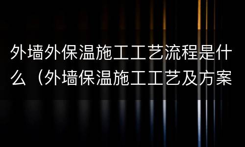 外墙外保温施工工艺流程是什么（外墙保温施工工艺及方案）