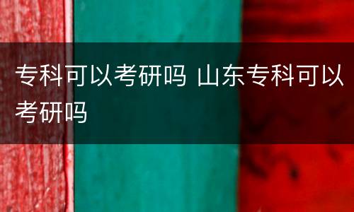 专科可以考研吗 山东专科可以考研吗