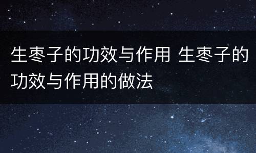 生枣子的功效与作用 生枣子的功效与作用的做法