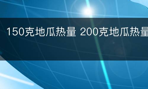 150克地瓜热量 200克地瓜热量