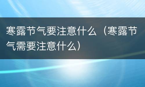 寒露节气要注意什么（寒露节气需要注意什么）