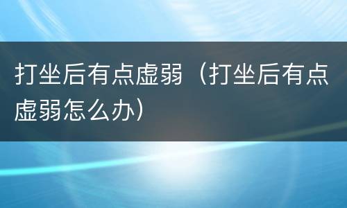 打坐后有点虚弱（打坐后有点虚弱怎么办）