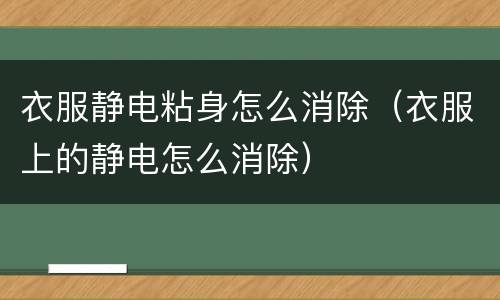 衣服静电粘身怎么消除（衣服上的静电怎么消除）