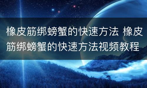 橡皮筋绑螃蟹的快速方法 橡皮筋绑螃蟹的快速方法视频教程