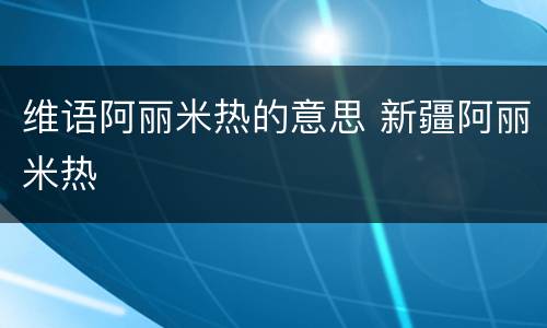 维语阿丽米热的意思 新疆阿丽米热