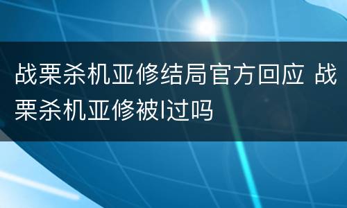 战栗杀机亚修结局官方回应 战栗杀机亚修被l过吗