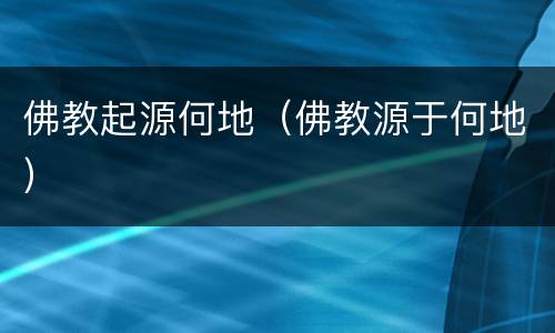 佛教起源何地（佛教源于何地）