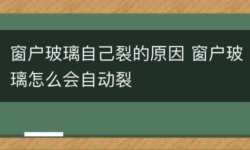 窗户玻璃自己裂的原因 窗户玻璃怎么会自动裂