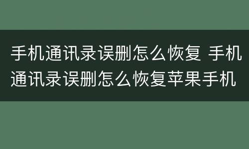 手机通讯录误删怎么恢复 手机通讯录误删怎么恢复苹果手机