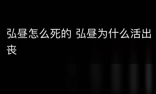 弘昼怎么死的 弘昼为什么活出丧