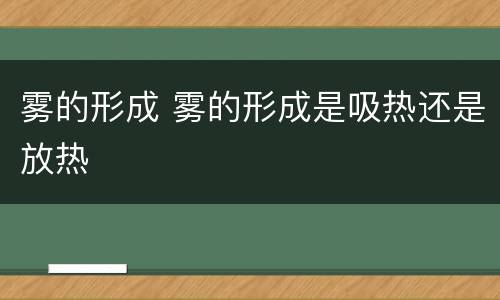 雾的形成 雾的形成是吸热还是放热