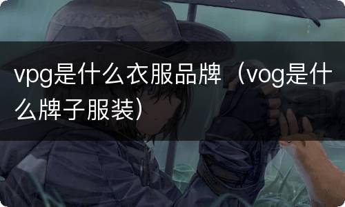 vpg是什么衣服品牌（vog是什么牌子服装）